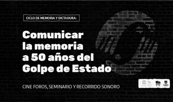 Ciclo de Memoria y Dictadura. Comunicar la memoria a 50 años del golpe de Estado.  Cine foros, seminario y recorrido sonoro  Mayo a noviembre de 2023.