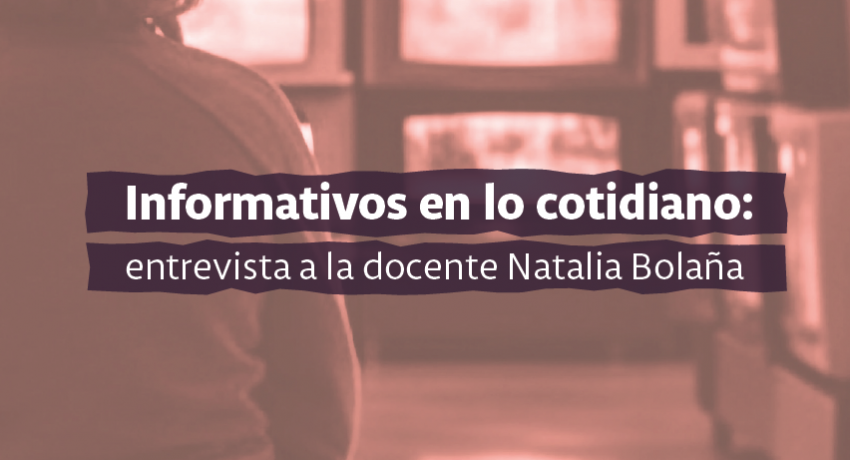 Informativos en lo cotidiano: entrevista a la docente Natalia Bolaña
